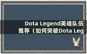 Dota Legend英雄队伍推荐（如何突破Dota Legend英雄等级）